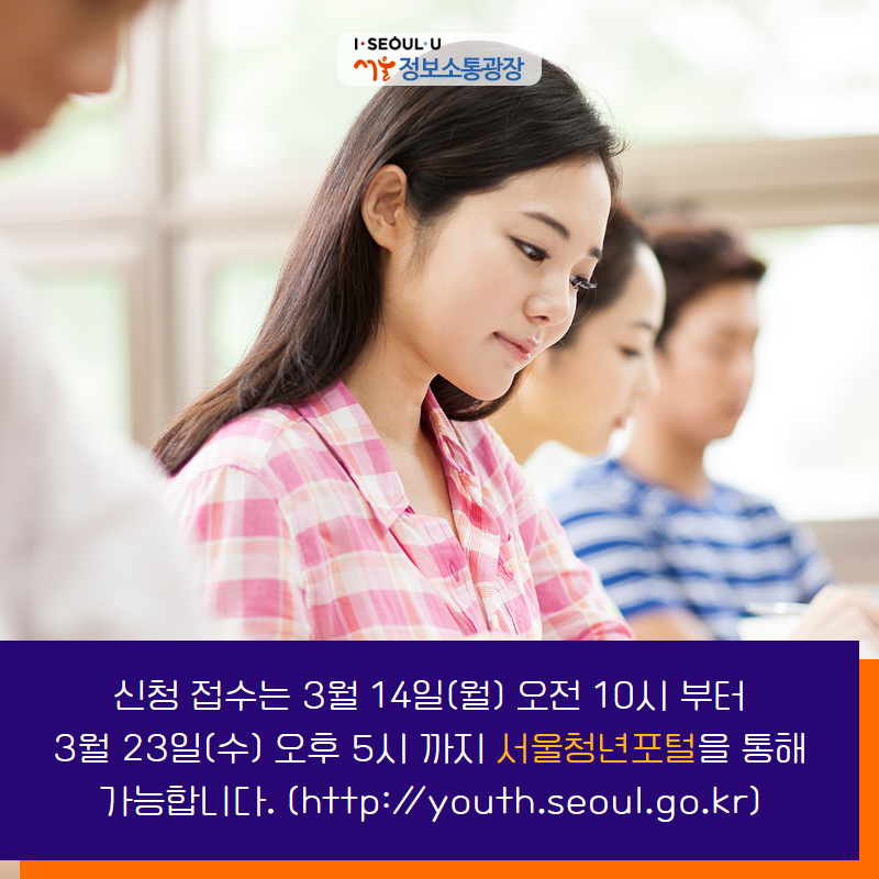 신청 접수는 3월 14일(월) 오전 10시 부터 3월 23일(수) 오후 5시 까지 서울청년포털(https://youth.seoul.go.kr/youth/)을 통해 가능합니다.
