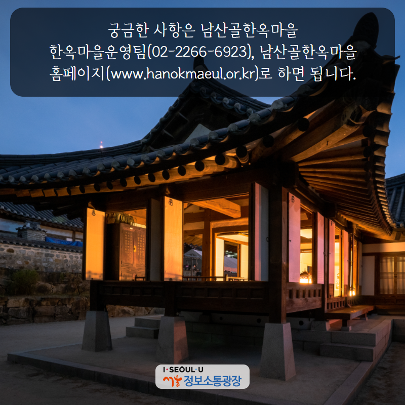 궁금한 사항은 남산골한옥마을 한옥마을운영팀(02-2266-6923), 남산골한옥마을 홈페이지(www.hanokmaeul.or.kr)로 하면 됩니다.