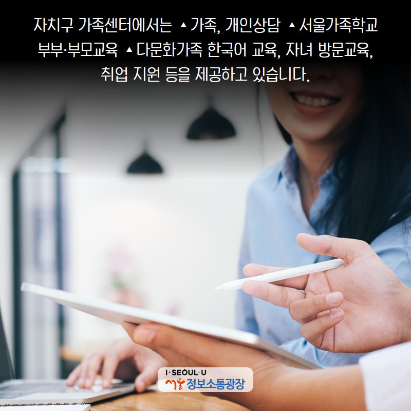 자치구 가족센터에서는 ▴가족, 개인상담 ▴서울가족학교 부부·부모교육 ▴다문화가족 한국어 교육, 자녀 방문교육, 취업 지원 등을 제공하고 있습니다.