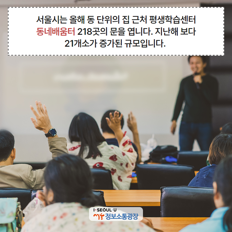 서울시는 올해 동 단위의 집 근처 평생학습센터 ‘동네배움터’ 218곳의 문을 엽니다. 지난해 보다 21개소가 증가된 규모입니다. 