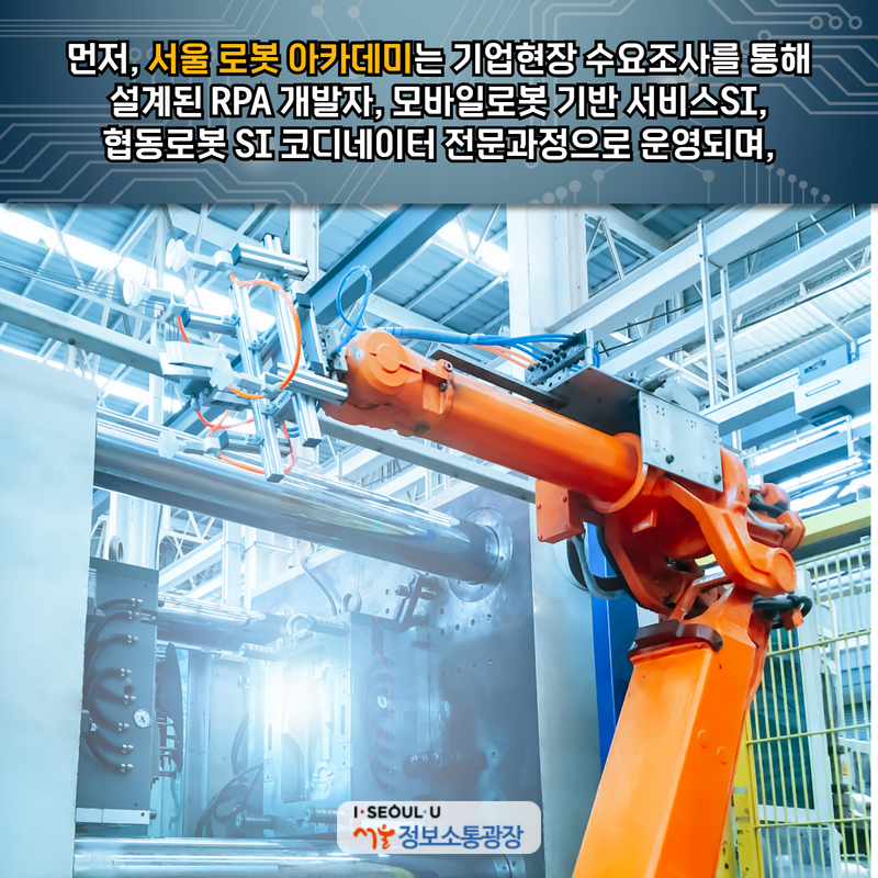 먼저, ‘서울 로봇 아카데미’는 기업현장 수요조사를 통해 설계된 RPA 개발자, 모바일로봇 기반 서비스SI, 협동로봇 SI 코디네이터 전문과정으로 운영되며,