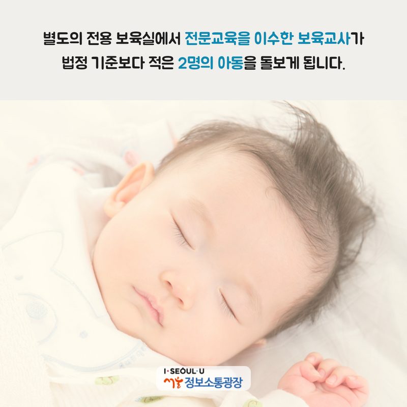 별도의 전용 보육실에서 전문교육을 이수한 보육교사가 법정 기준보다 적은 2명의 아동을 돌보게 됩니다.