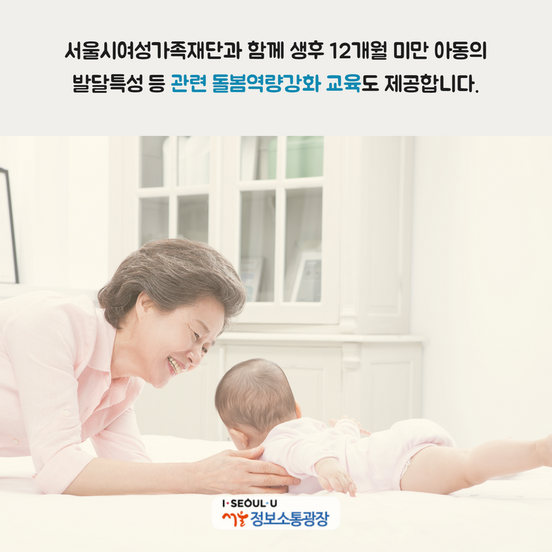 서울시여성가족재단과 함께 생후 12개월 미만 아동의 발달특성 등 관련 돌봄역량강화 교육도 제공합니다.