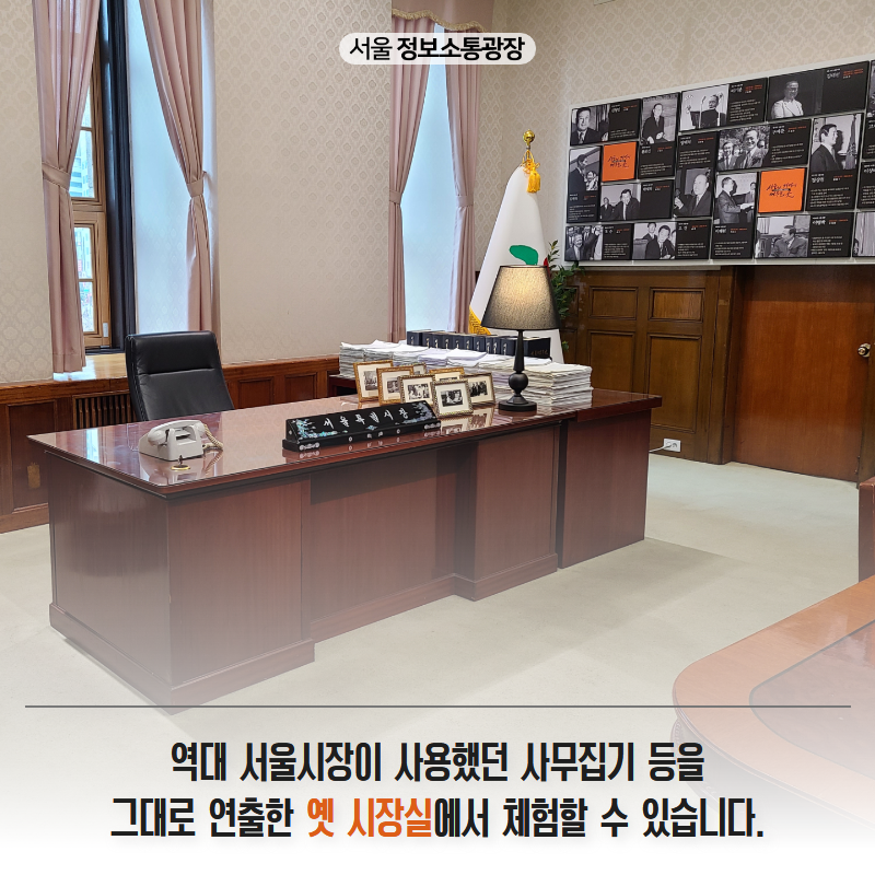 역대 서울시장이 사용했던 사무집기 등을 그대로 연출한 '옛 시장실'에서 체험할 수 있습니다.