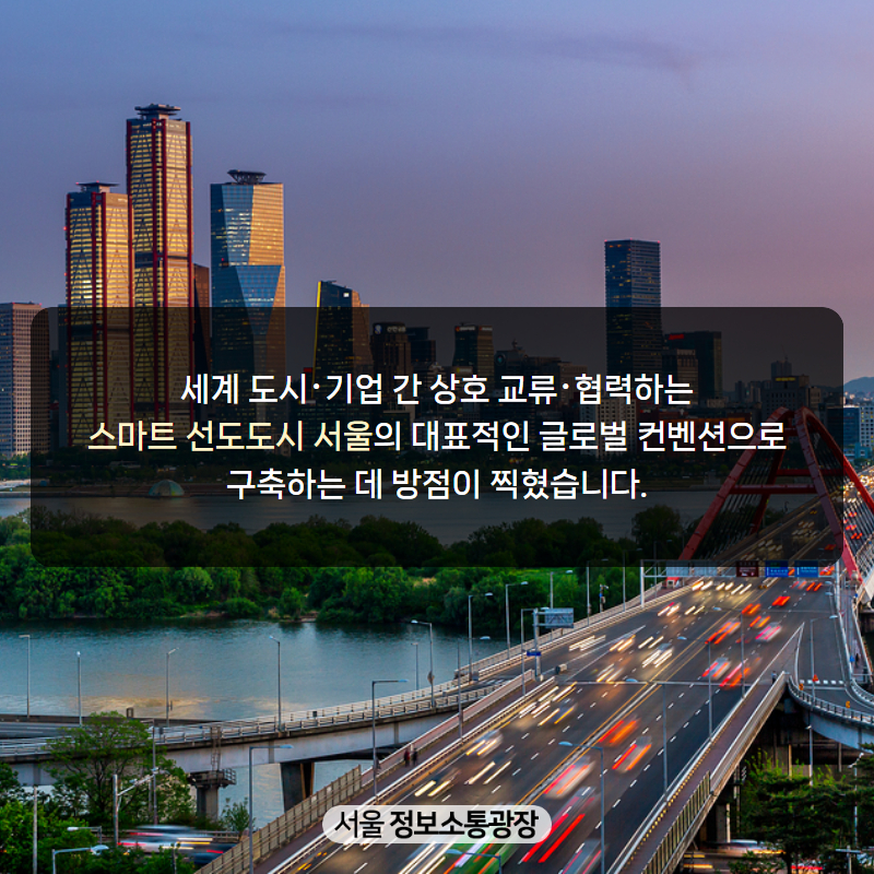 세계 도시･기업 간 상호 교류･협력하는 ‘스마트 선도도시 서울’의 대표적인 글로벌 컨벤션으로 구축하는 데 방점이 찍혔습니다.
