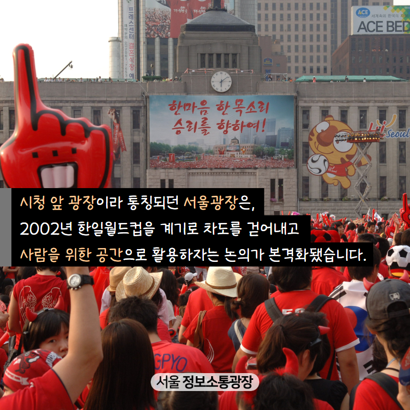 시청 앞 광장이라 통칭되던 서울광장은, ‘2002년 한일월드컵’을 계기로 차도를 걷어내고 사람을 위한 공간으로 활용하자는 논의가 본격화됐습니다.