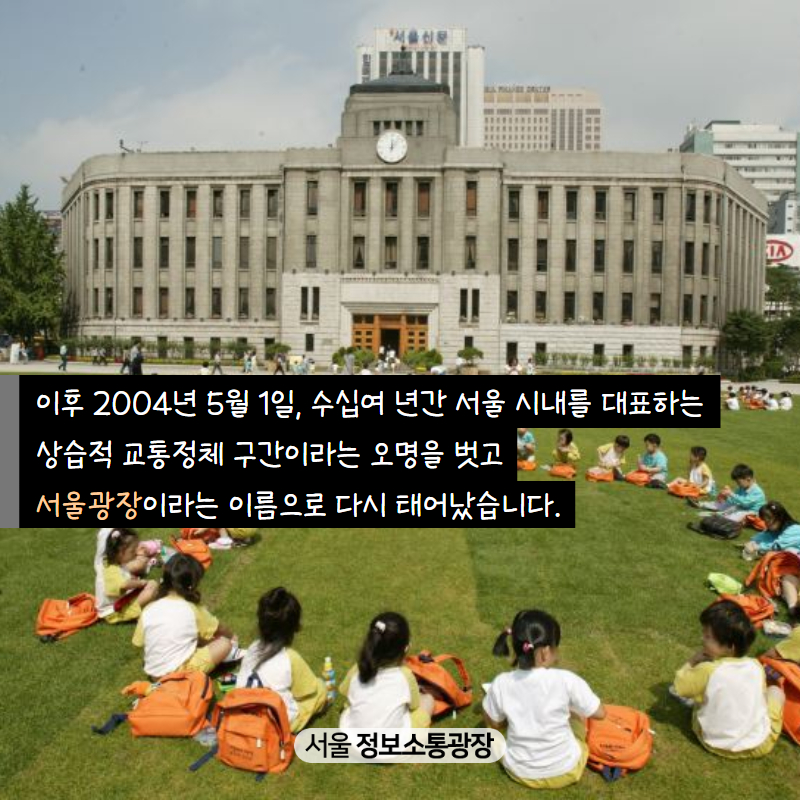 이후 2004년 5월 1일, 수십여 년간 서울 시내를 대표하는 상습적 교통정체 구간이라는 오명을 벗고 서울광장이라는 이름으로 다시 태어났습니다.