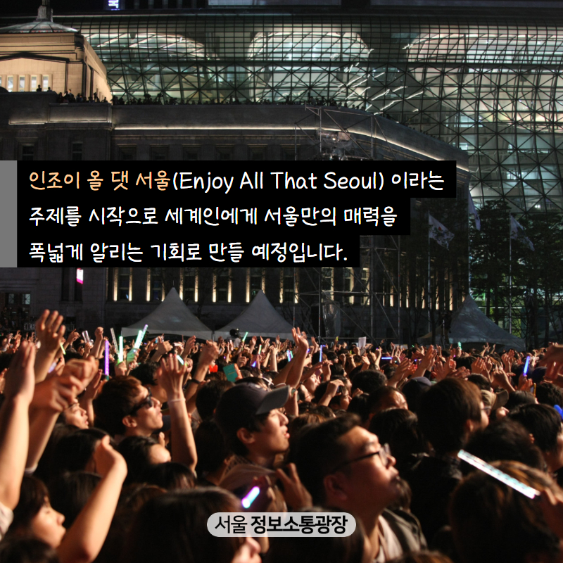 인조이 올 댓 서울(Enjoy All That Seoul) 이라는 주제를 시작으로 세계인에게 서울만의 매력을 폭넓게 알리는 기회로 만들 예정입니다.
