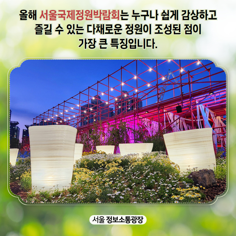 올해 서울국제정원박람회는 누구나 쉽게 감상하고 즐길 수 있는 다채로운 정원이 조성된 점이 가장 큰 특징입니다.