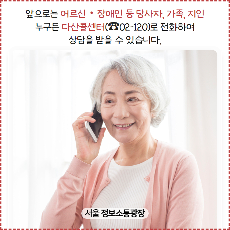 앞으로는 어르신‧장애인 등 당사자, 가족, 지인 누구든 다산콜센터(☎02-120)로 전화하여 상담을 받을 수 있습니다.