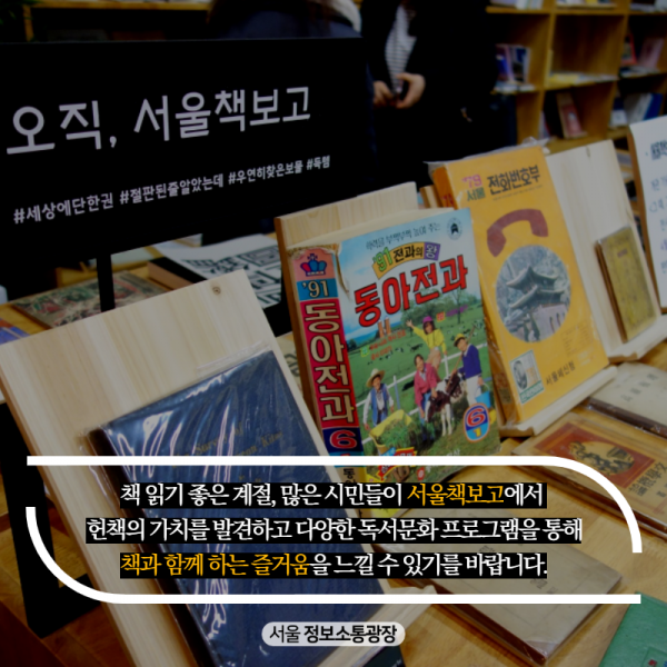 책 읽기 좋은 계절, 많은 시민들이 서울책보고에서 헌책의 가치를 발견하고 다양한 독서문화 프로그램을 통해 책과 함께 하는 즐거움을 느낄 수 있기를 바랍니다.