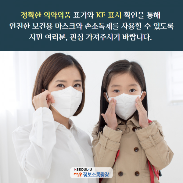 정확한 의약외품 표기와 KF 표시 확인을 통해 안전한 보건용 마스크와 손소독제를 사용할 수 있도록 시민 여러분, 관심 가져주시기 바랍니다.