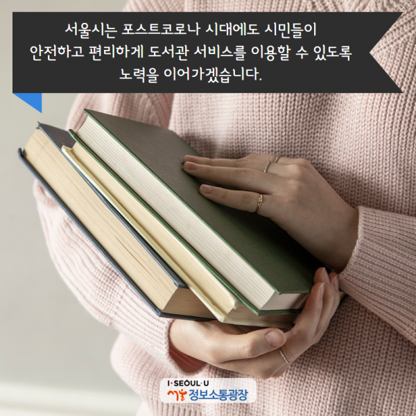 서울시는 포스트코로나 시대에도 시민들이 안전하고 편리하게 도서관 서비스를 이용할 수 있도록 노력을 이어가겠습니다.