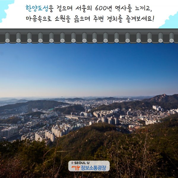 한양도성을 걸으며 서울의 600년 역사를 느끼고, 마음속으로 소원을 읊으며 주변 경치를 즐겨보세요!