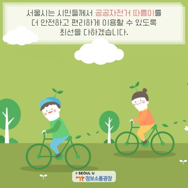 서울시는 시민들께서 공공자전거 따릉이를 더 안전하고 편리하게 이용할 수 있도록 최선을 다하겠습니다.