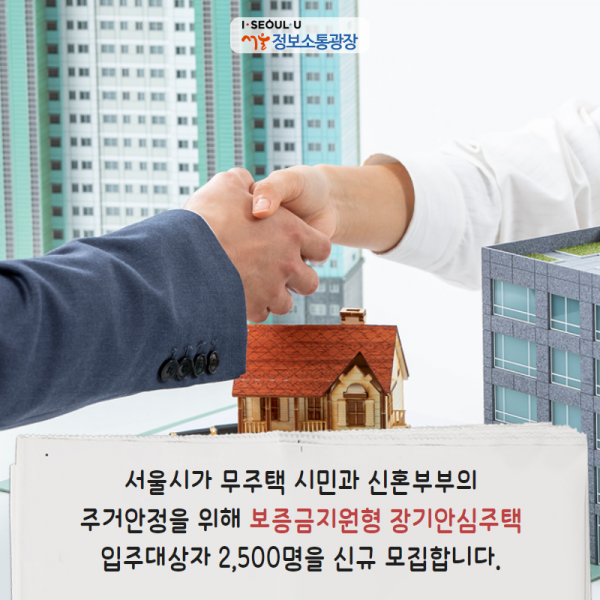 서울시가 무주택 시민과 신혼부부의 주거안정을 위해 ‘보증금지원형 장기안심주택’ 입주대상자 2,500명을 신규 모집합니다.