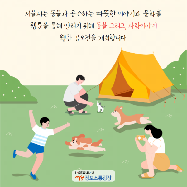 서울시는 동물과 공존하는 따뜻한 이야기와 문화를 웹툰을 통해 알리기 위해 ‘동물 그리고, 사람이야기’ 웹툰 공모전을 개최합니다.