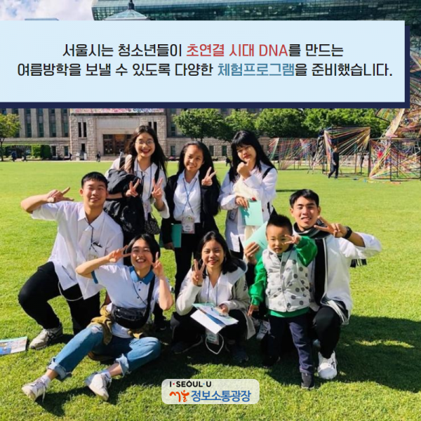 서울시는 청소년들이 초연결 시대 DNA를 만드는 여름방학을 보낼 수 있도록 체험프로그램을 준비했습니다. 
