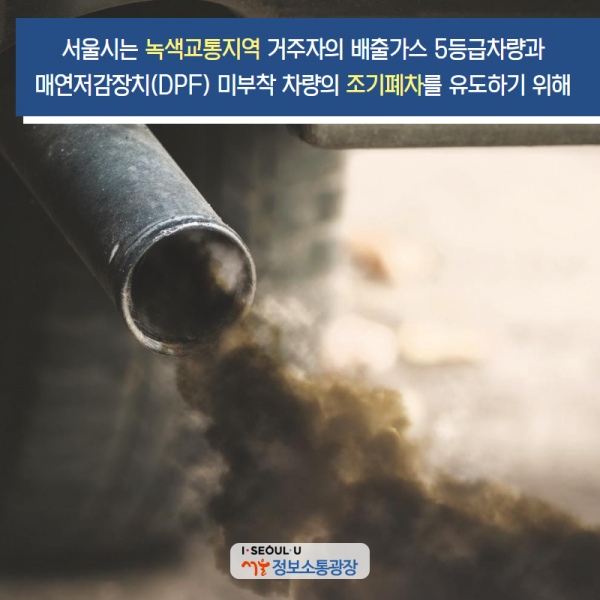 서울시는 녹색교통지역 거주자의 배출가스 5등급차량과 매연저감장치(DPF) 미부착 차량의 조기폐차를 유도하기 위해