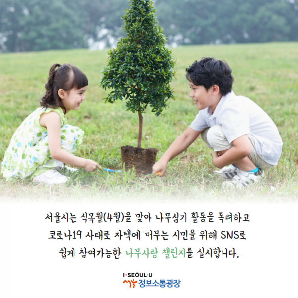 서울시는 식목월(4월)을 맞아 나무심기 활동을 독려하고 코로나19 사태로 자택에 머무는 시민을 위해 SNS로 쉽게 참여가능한 ‘나무사랑 챌린지’를 실시합니다.