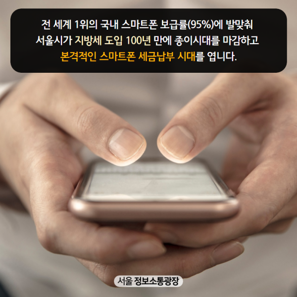 전 세계 1위의 국내 스마트폰 보급률(95%)에 발맞춰 서울시가 지방세 도입 100년 만에 종이시대를 마감하고 본격적인 스마트폰 세금납부 시대를 엽니다.