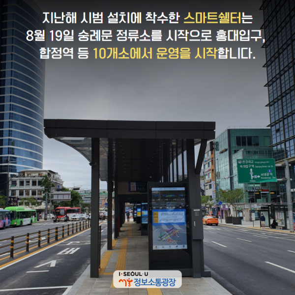지난해 시범 설치에 착수한 스마트쉘터는 8월 19일 숭례문 정류소를 시작으로 홍대입구, 합정역 등 10개소에서 운영을 시작합니다.
