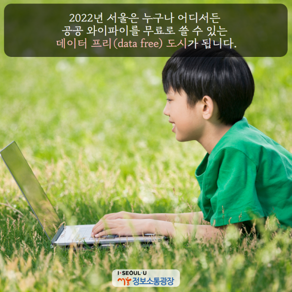 2022년 서울은 누구나 어디서든 공공 와이파이를 무료로 쓸 수 있는 ‘데이터 프리(data free) 도시’가 됩니다.