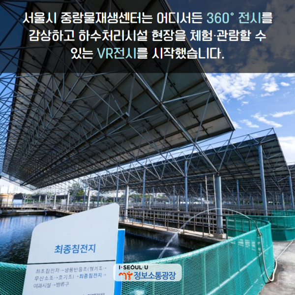 서울시 중랑물재생센터는 어디서든 360° 전시를 감상하고 하수처리시설 현장을 체험‧관람할 수 있는‘VR전시’를 시작했습니다.