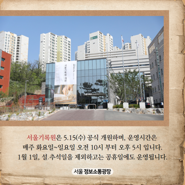 서울기록원은 5.15(수) 공식 개원하며, 운영시간은 매주 화~일 오전 10시 부터 오후 5시 입니다. 1월 1일, 설․추석일을 제외하고는 공휴일에도 운영됩니다.