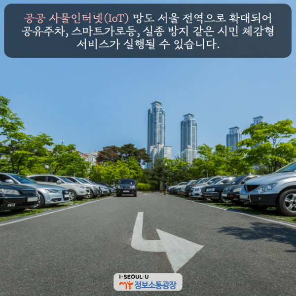 공공 사물인터넷(IoT) 망도 서울 전역으로 확대되어 공유주차, 스마트가로등, 실종 방지 같은 시민 체감형 서비스가 실행될 수 있습니다.