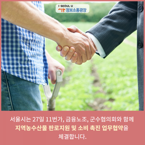 서울시는 27일 11번가, 금융노조, 군수협의회와 함께 ｢지역농수산물 판로지원 및 소비 촉진 업무협약｣을 체결합니다.
