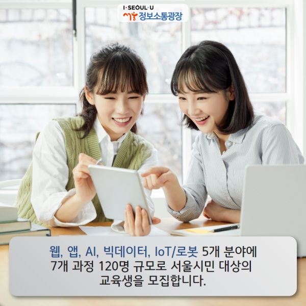 웹, 앱, AI, 빅데이터, IoT/로봇 5개 분야에 7개 과정 120명 규모로 서울시민 대상의 교육생을 모집합니다.