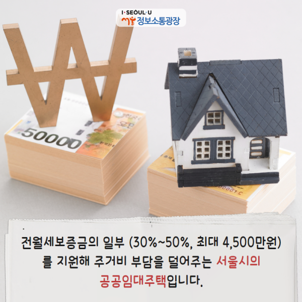 전월세보증금의 일부 (30%~50%, 최대 4,500만원)를 지원해 주거비 부담을 덜어주는 서울시의 공공임대주택입니다.