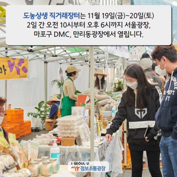 ‘도농상생 직거래장터’는 11월 19일(금)~20일(토) 2일 간 오전 10시부터 오후 6시까지 서울광장, 마포구 DMC, 만리동광장에서 열립니다.