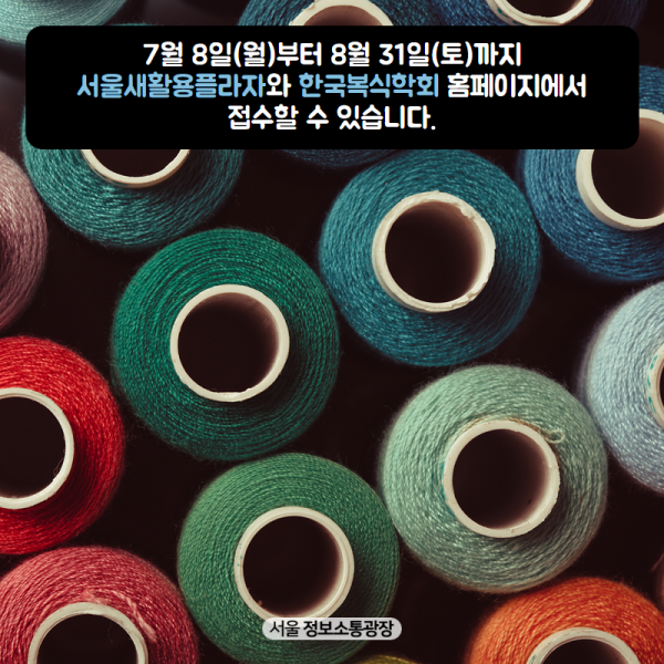 7월 8일(월)부터 8월 31일(토)까지 서울새활용플라자와 (사)한국복식학회 홈페이지에서 접수할 수 있습니다. 