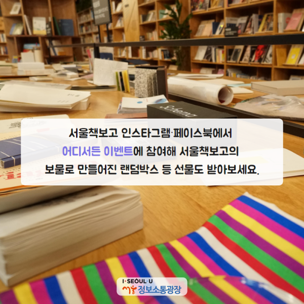 서울책보고 인스타그램·페이스북에서 <어디서든 이벤트>에 참여해 서울책보고의 보물로 만들어진 랜덤박스 등 선물도 받아보세요.
