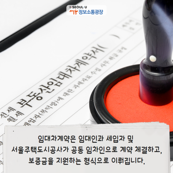 임대차계약은 임대인과 세입자 및 서울주택도시공사가 공동 임차인으로 계약 체결하고, 보증금을 지원하는 형식으로 이뤄집니다.