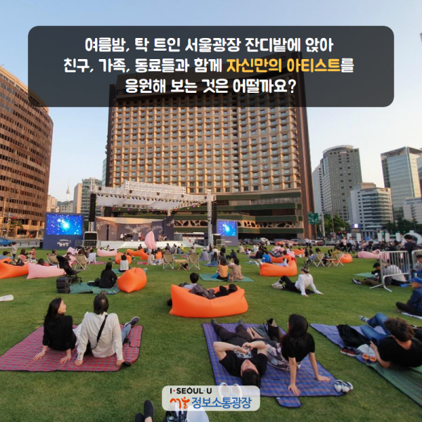여름밤, 탁 트인 서울광장 잔디밭에 앉아 친구, 가족, 동료들과 함께 자신만의 아티스트를 응원해 보는 것은 어떨까요? 