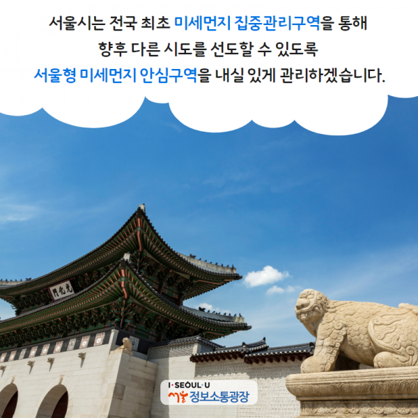 서울시는 전국 최초 미세먼지 집중관리구역을 통해 향후 다른 시도를 선도할 수 있도록 서울형 미세먼지 안심구역을 내실 있게 관리하겠습니다.