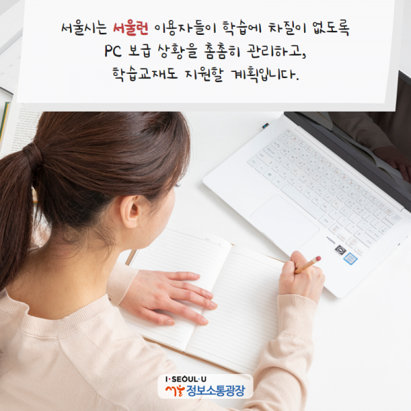 서울시는 서울런 이용자들이 학습에 차질이 없도록 PC 보급 상황을 촘촘히 관리하고, 학습교재도 지원할 계획입니다.