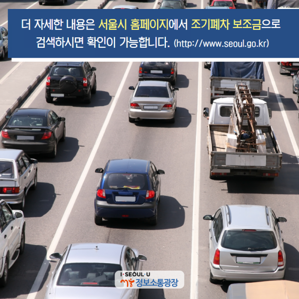 더 자세한 내용은 서울시 홈페이지에서 조기폐차 보조금으로 검색하시면 확인이 가능합니다. (http://www.seoul.go.kr)