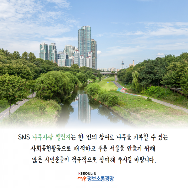 SNS 나무사랑 챌린지는 한 번의 참여로 나무를 기부할 수 있는 사회공헌활동으로 쾌적하고 푸른 서울을 만들기 위해 많은 시민분들이 적극적으로 참여해 주시길 바랍니다.