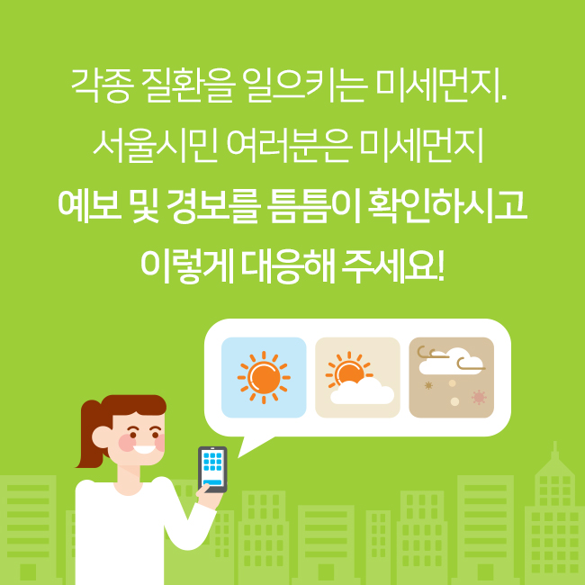 각종 질환을 일으키는 미세먼지.서울 시민 여러분은 미세먼지 예보 및 경보를 틈틈이 확인하시고 이렇게 대응해 주세요!