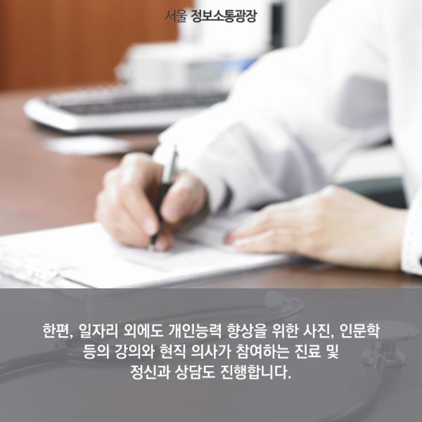 한편, 일자리 외에도 개인능력 향상을 위한 사진, 인문학 등의 강의와 현직 의사가 참여하는 진료 및 정신과 상담도 진행합니다.