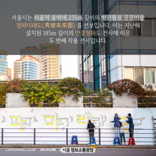 서울시는 서울역 옹벽에 235m 길이의 벽면활용 공공미술 청파미래도(靑坡未來圖) 를 선보입니다. 이는 지난해 설치된 185m 길이의 만경청파도 전시에 이은 두 번째 작품 전시입니다.
