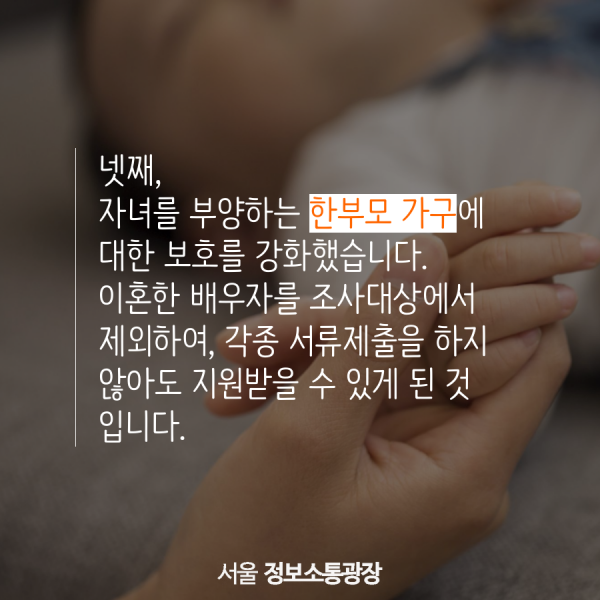 넷째, 자녀를 부양하는 한부모 가구에 대한 보호를 강화했습니다. 이혼한 배우자를 조사대상에서 제외하여, 각종 서류제출을 하지 않아도 지원받을 수 있게 된 것 입니다.