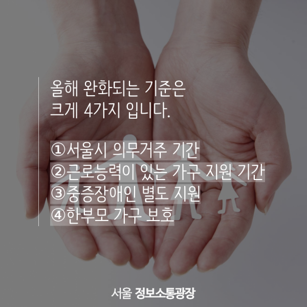 올해 완화되는 기준은 크게 4가지 입니다. ①서울시 의무거주 기간. ②근로능력이 있는 가구 지원 기간 ③중증장애인 별도 지원. ④한부모 가구 보호