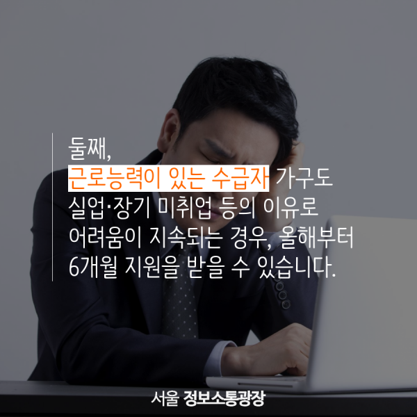 둘째, 근로능력이 있는 수급자 가구도 실업‧장기 미취업 등의 이유로 어려움이 지속되는 경우, 올해부터 6개월 지원을 받을 수 있습니다.