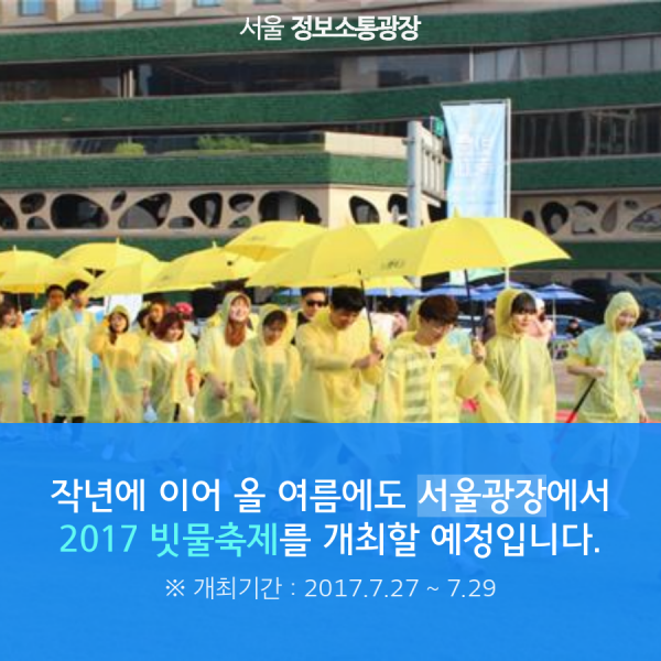 작년에 이어 올 여름에도 서울광장에서 2017 빗물축제를 개최할 예정입니다. 개최기간은 2017년 7월 27일 부터 7월 29일 까지 입니다.