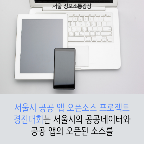 서울시 공공 앱 오픈소스 프로젝트 경진대회는 서울시의 공공데이터와 공공 앱의 오픈된 소스를